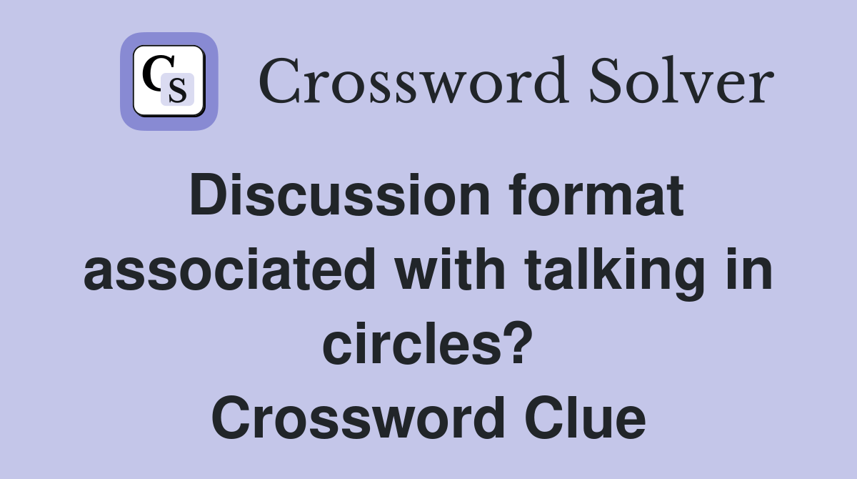 Discussion format associated with talking in circles? Crossword Clue