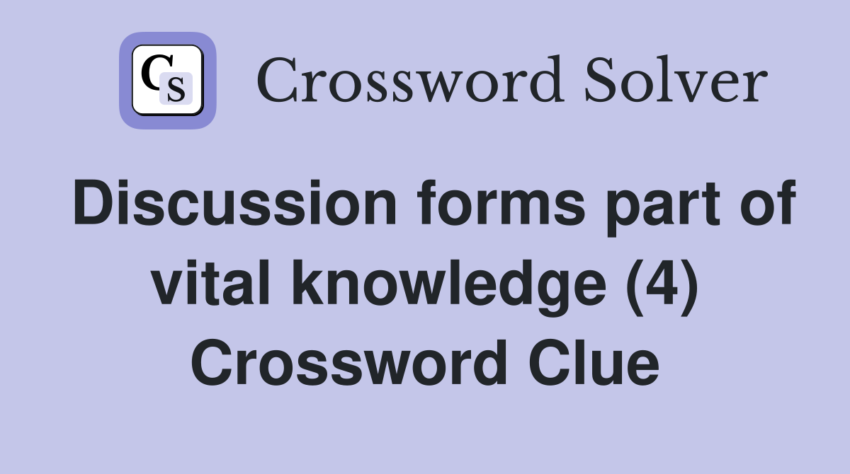 Discussion forms part of vital knowledge (4) Crossword Clue