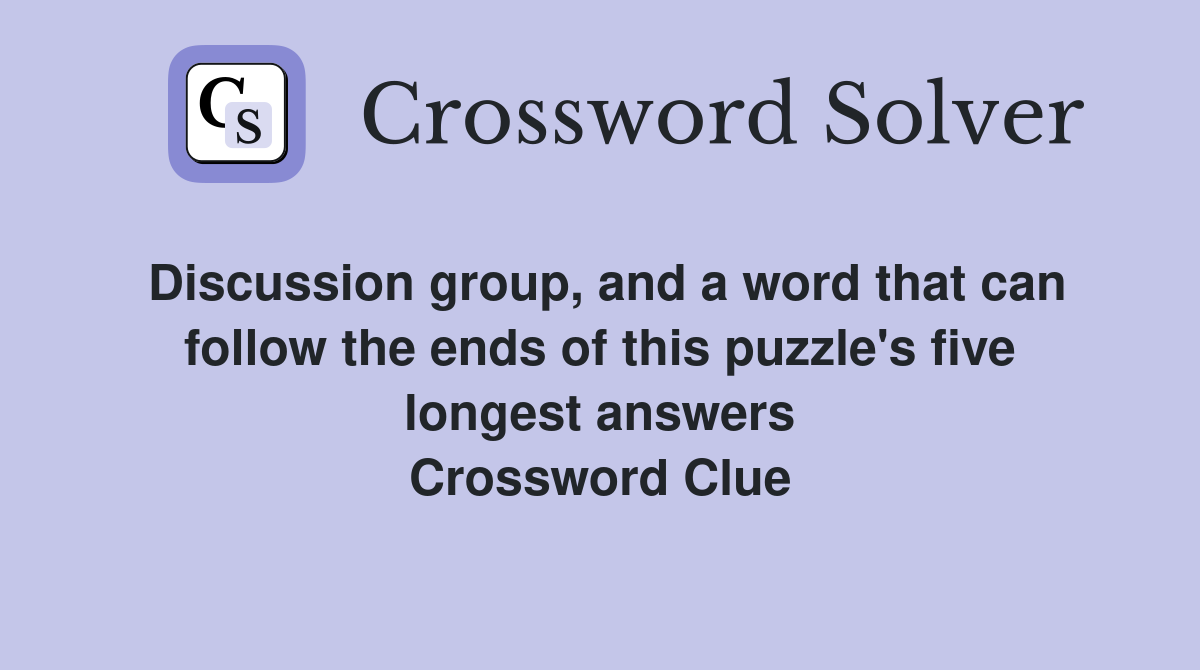 Discussion group, and a word that can follow the ends of this puzzle's five longest answers Crossword Clue