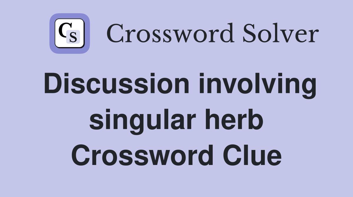 Discussion involving singular herb Crossword Clue