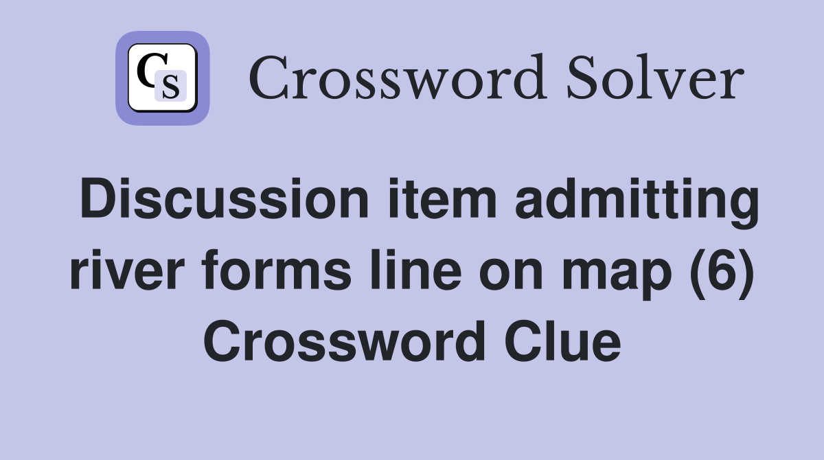Discussion item admitting river forms line on map (6) Crossword Clue