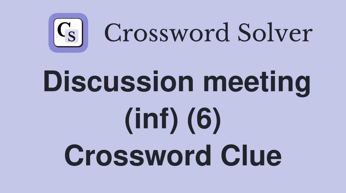 Discussion meeting (inf) (6) Crossword Clue