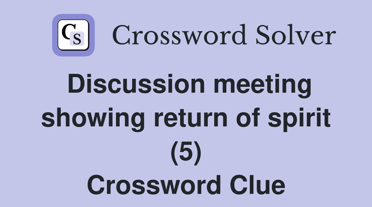 Discussion meeting showing return of spirit (5) Crossword Clue