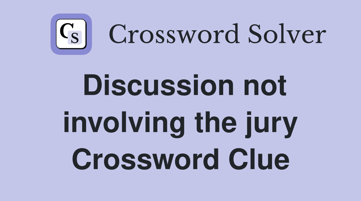 Discussion not involving the jury Crossword Clue