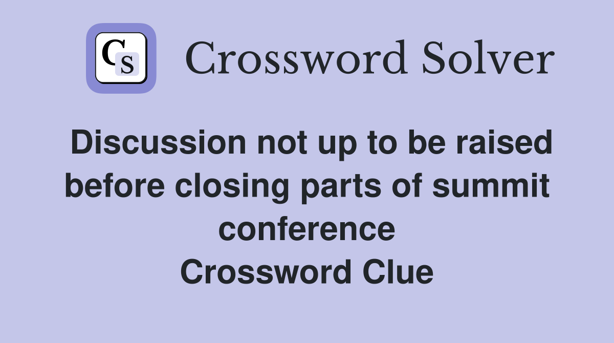 Discussion not up to be raised before closing parts of summit conference Crossword Clue