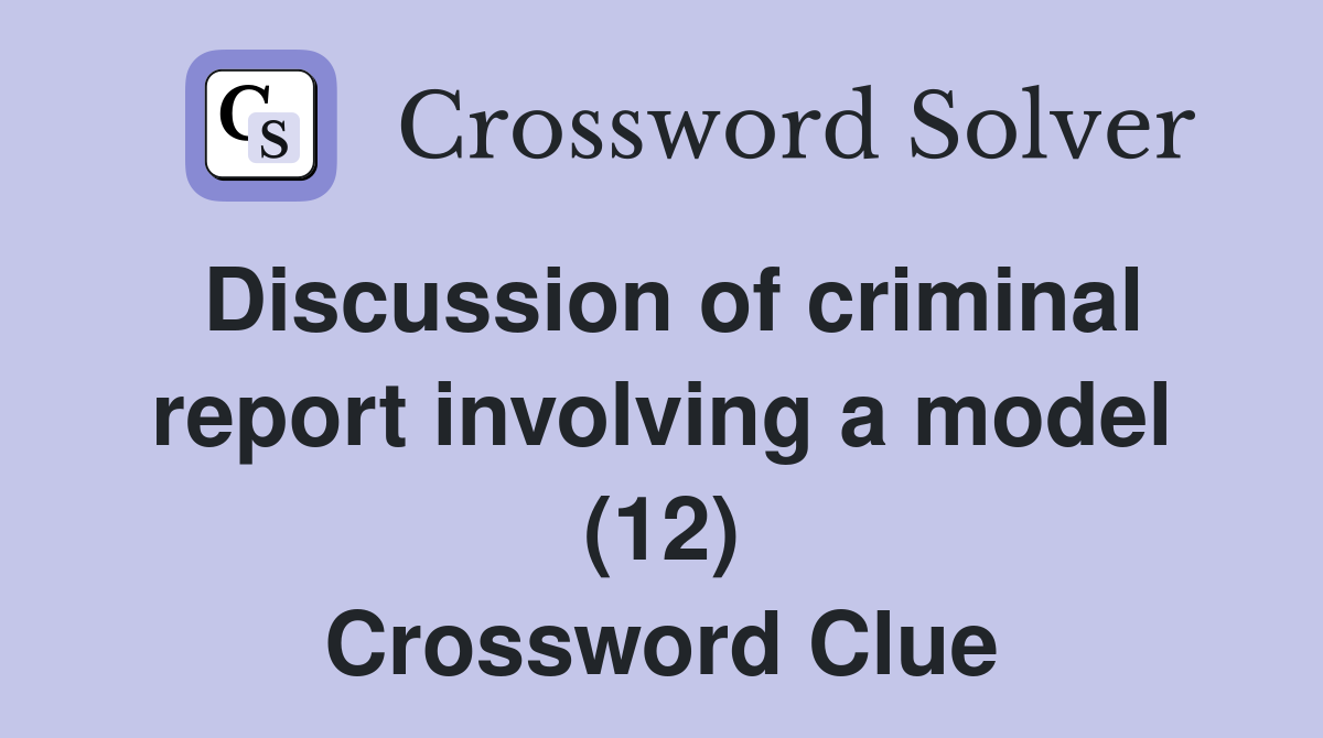 Discussion of criminal report involving a model (12) Crossword Clue