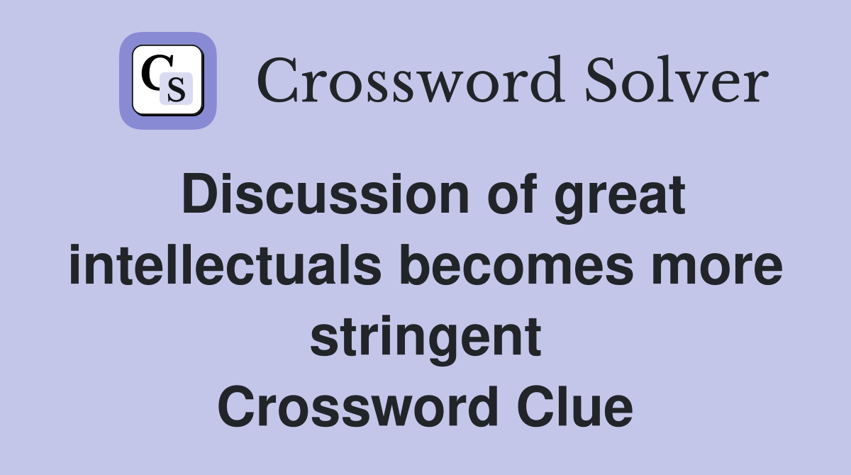 Discussion of great intellectuals becomes more stringent Crossword Clue