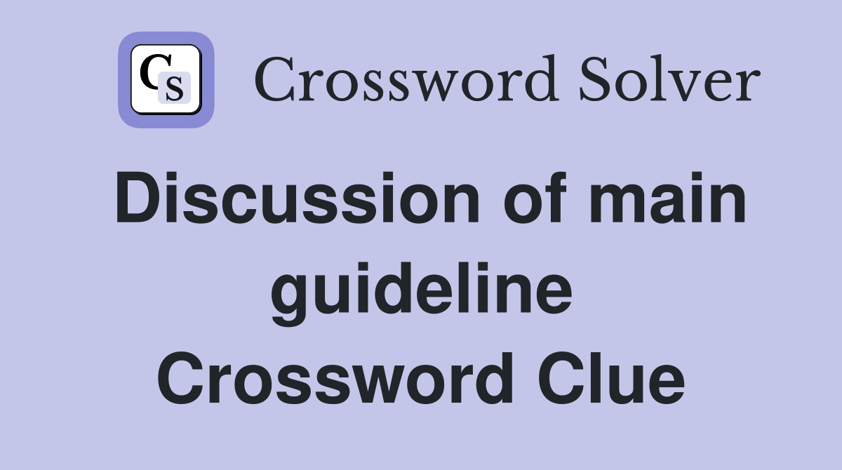 Discussion of main guideline Crossword Clue
