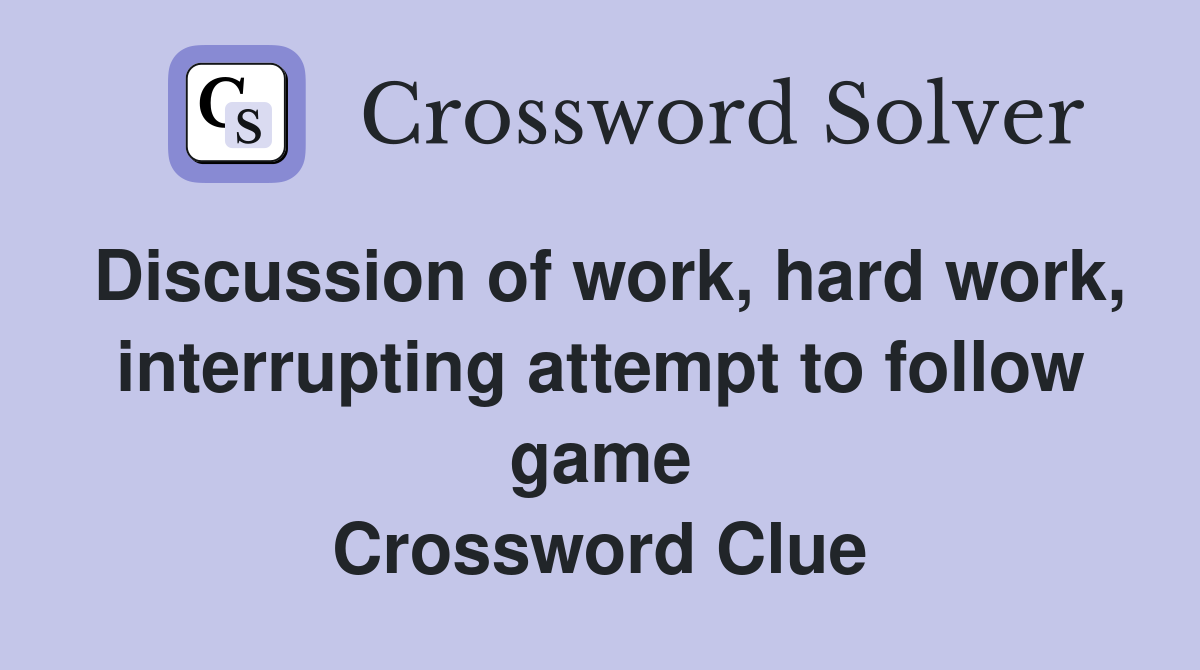 Discussion of work, hard work, interrupting attempt to follow game Crossword Clue