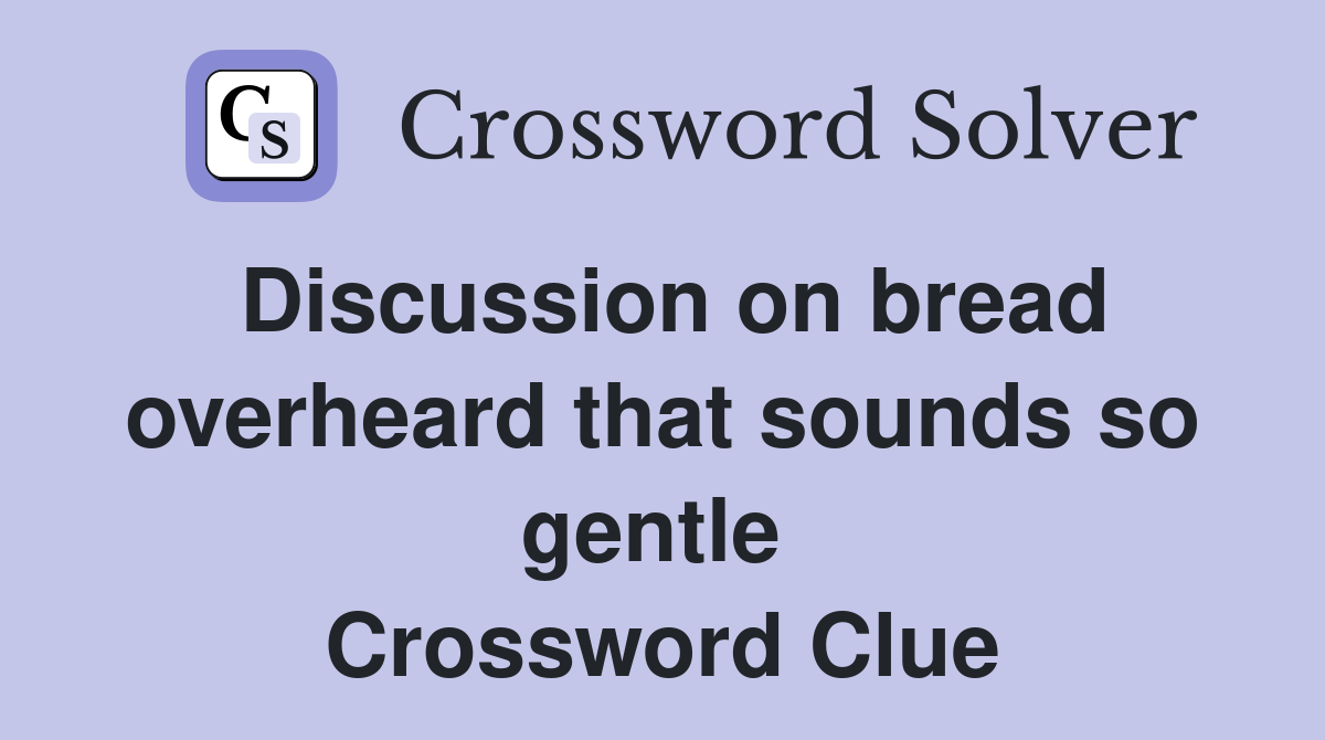 Discussion on bread overheard that sounds so gentle  Crossword Clue