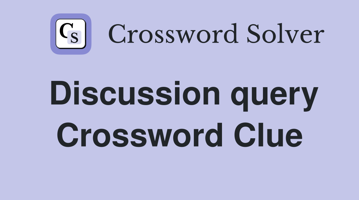 Discussion query Crossword Clue