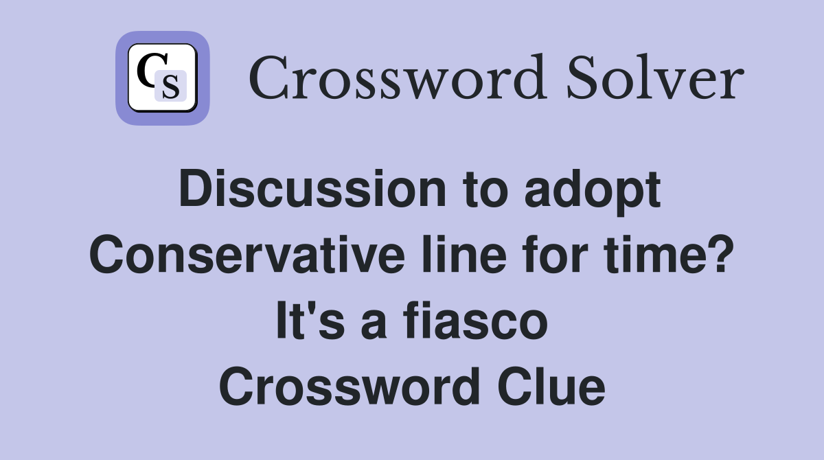 Discussion to adopt Conservative line for time? It's a fiasco Crossword Clue