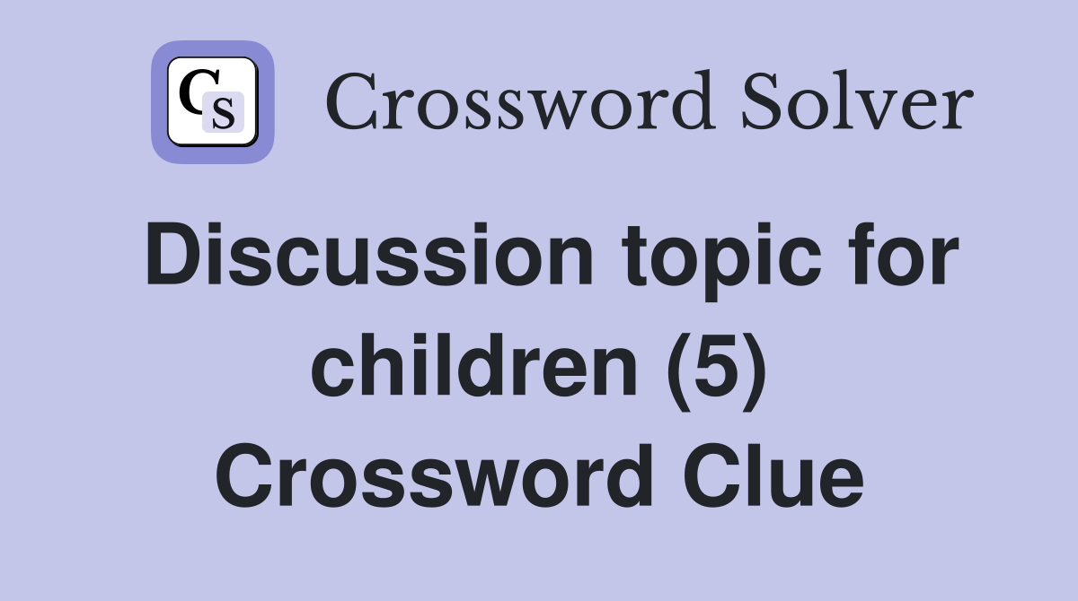 Discussion topic for children (5) Crossword Clue