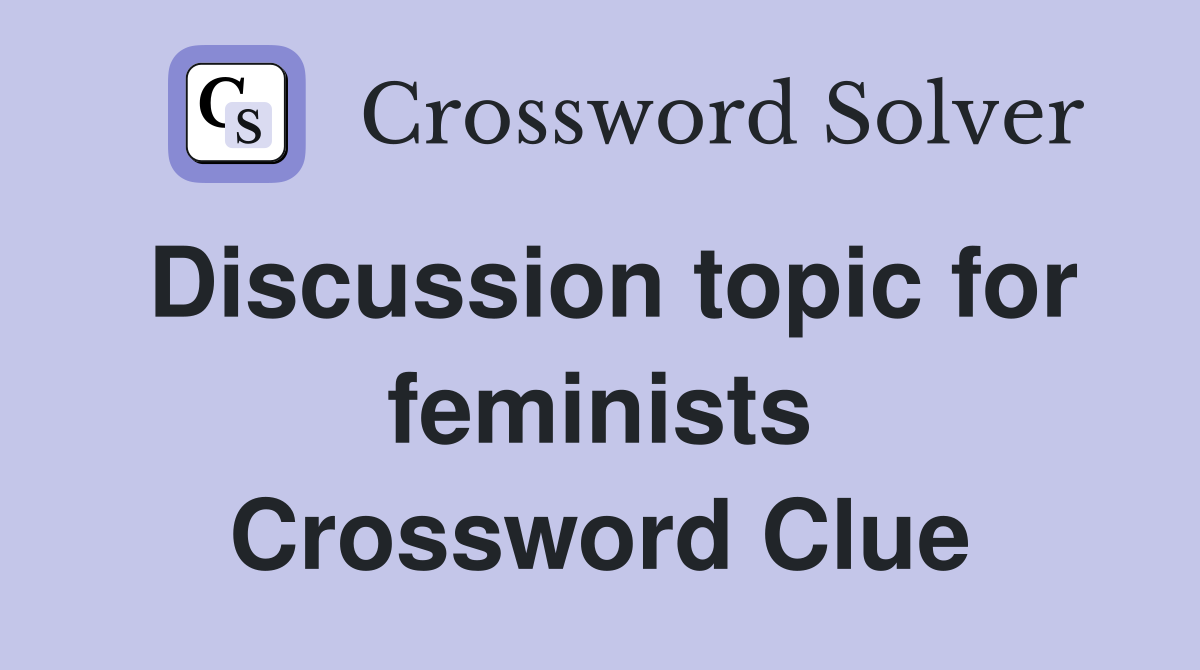 Discussion topic for feminists Crossword Clue
