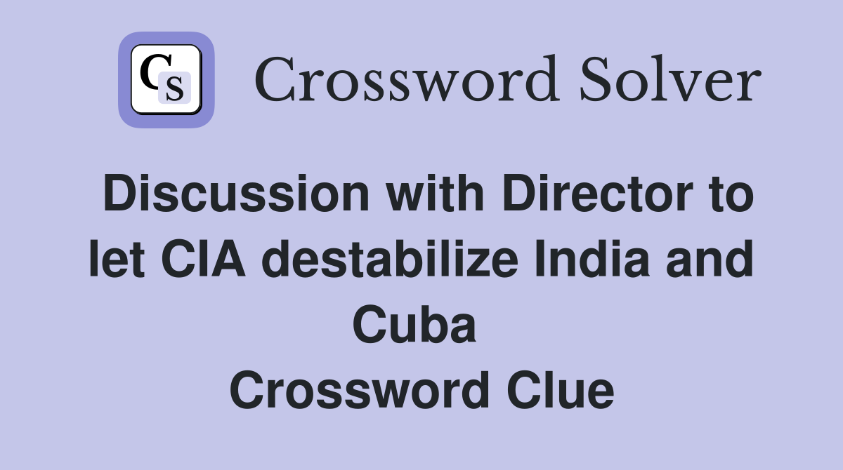 Discussion with Director to let CIA destabilize India and Cuba  Crossword Clue