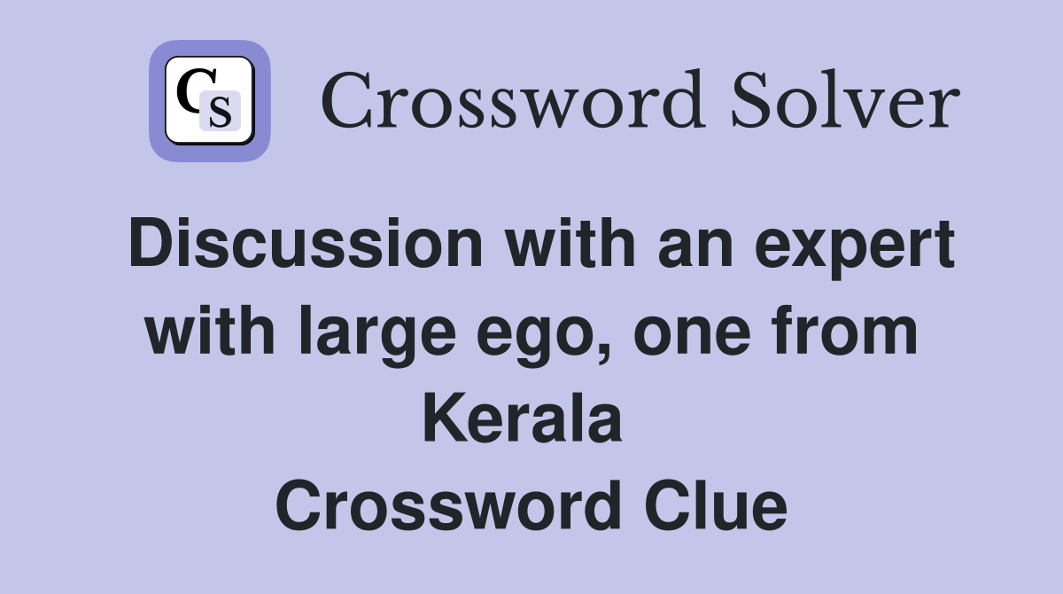 Discussion with an expert with large ego, one from Kerala  Crossword Clue