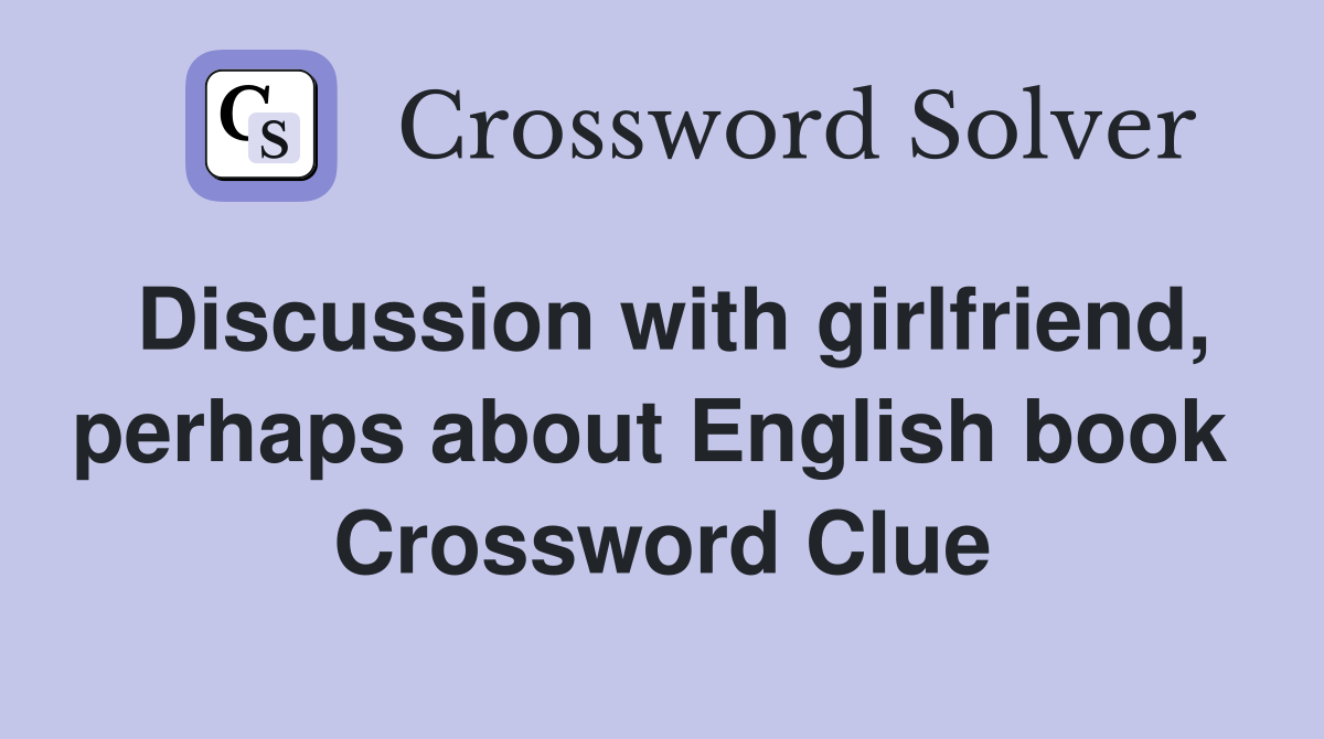 Discussion with girlfriend, perhaps about English book  Crossword Clue