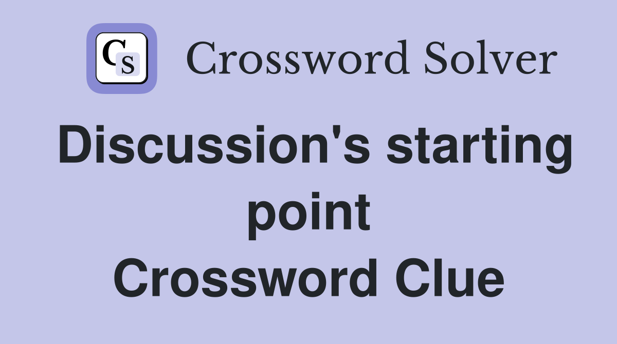 Discussion's starting point Crossword Clue