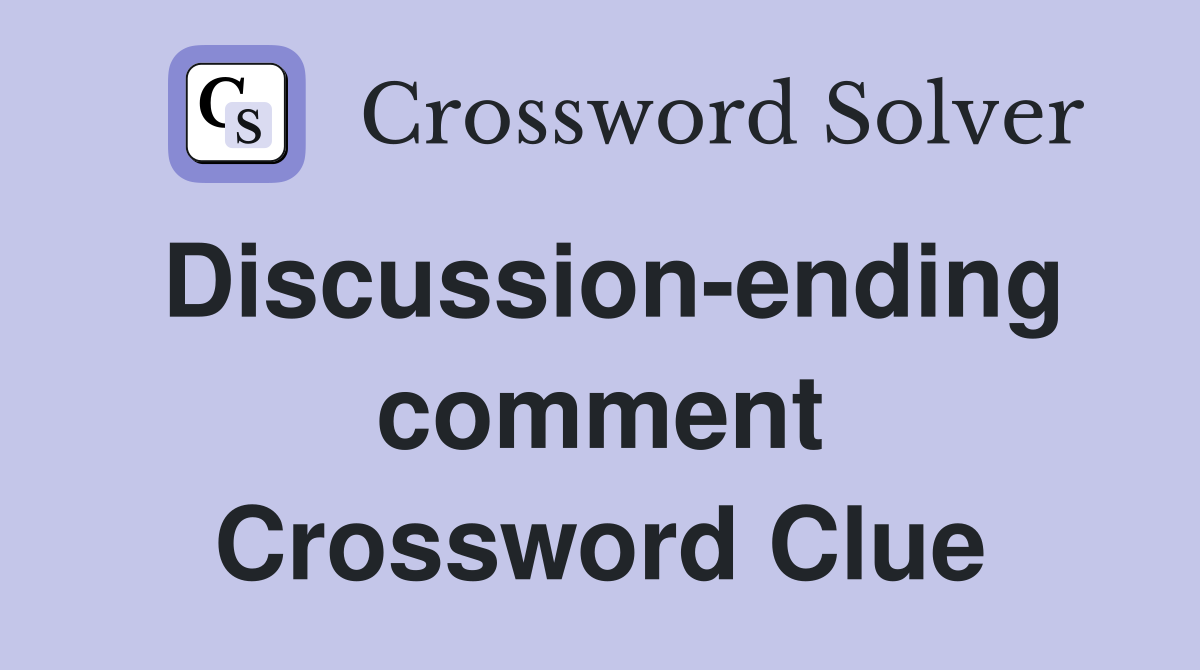 Discussion-ending comment Crossword Clue