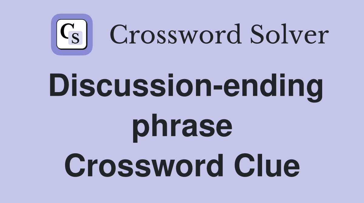 Discussion-ending phrase Crossword Clue