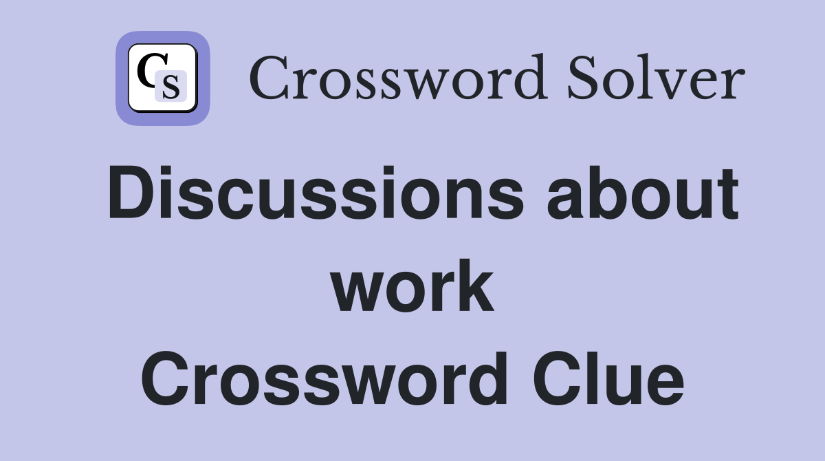 Discussions about work Crossword Clue