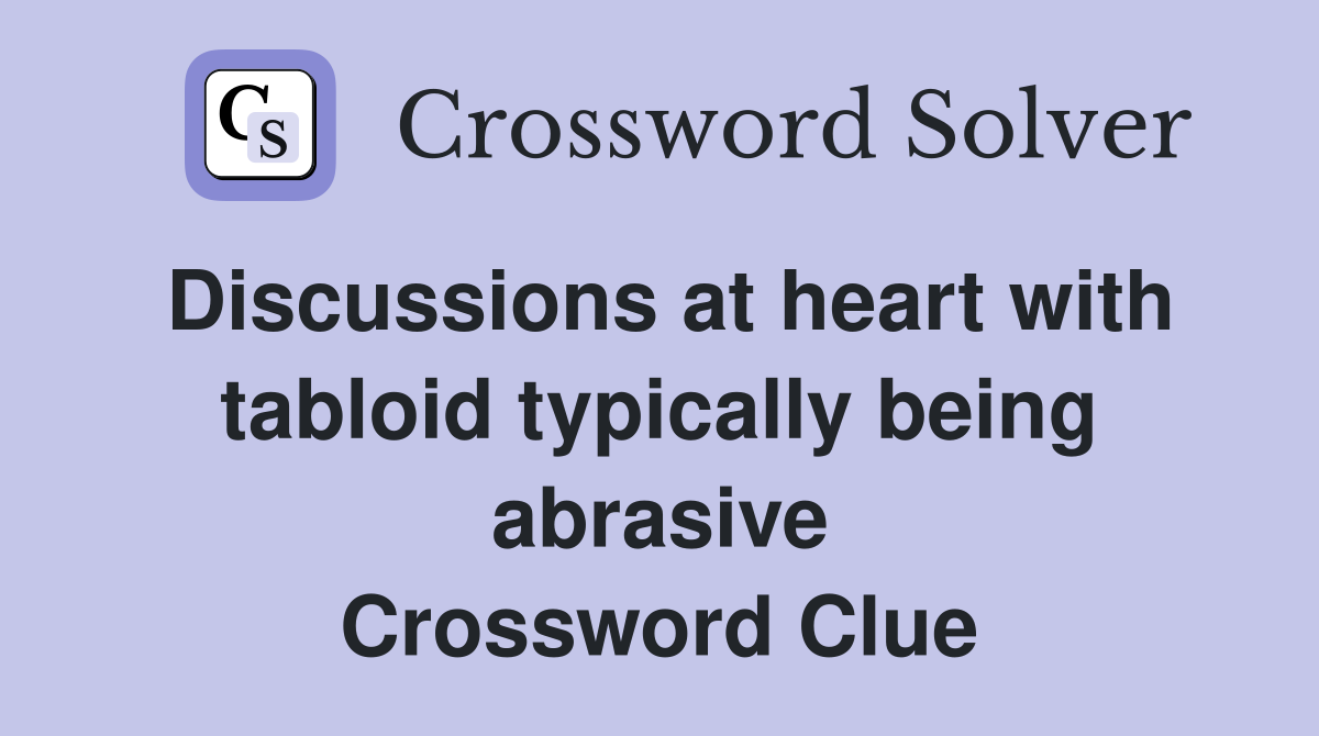 Discussions at heart with tabloid typically being abrasive Crossword Clue