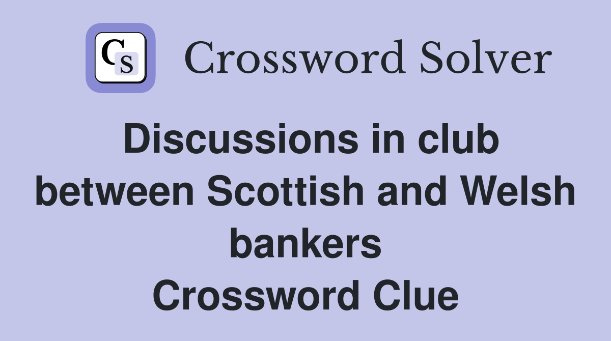 Discussions in club between Scottish and Welsh bankers Crossword Clue