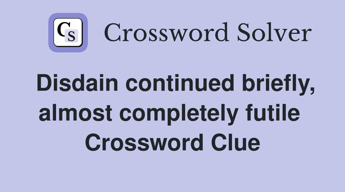 Disdain continued briefly, almost completely futile  Crossword Clue