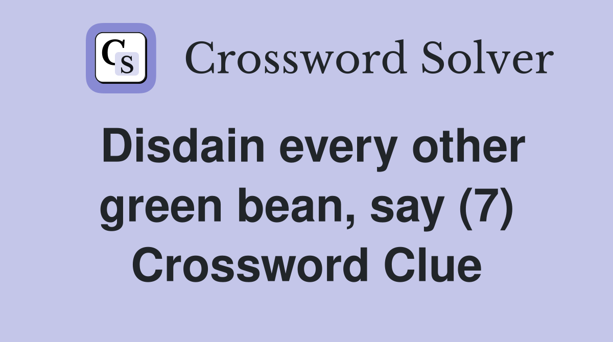 Disdain every other green bean, say (7) Crossword Clue