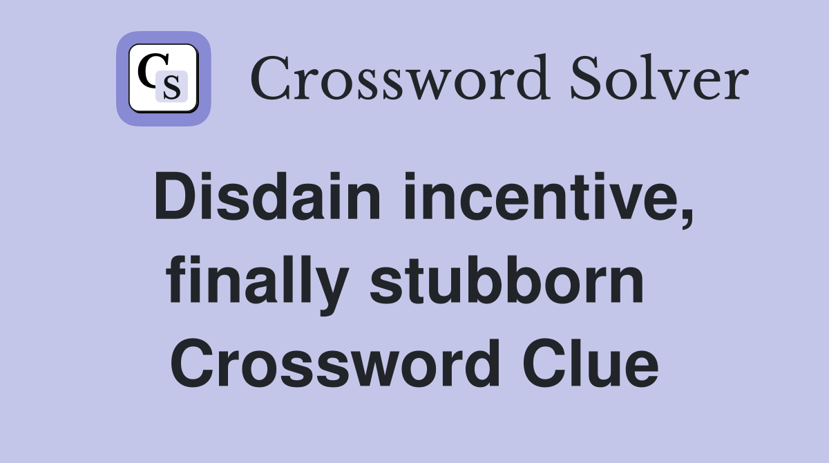 Disdain incentive, finally stubborn  Crossword Clue