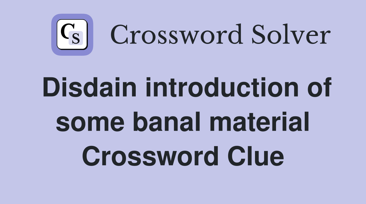 Disdain introduction of some banal material Crossword Clue