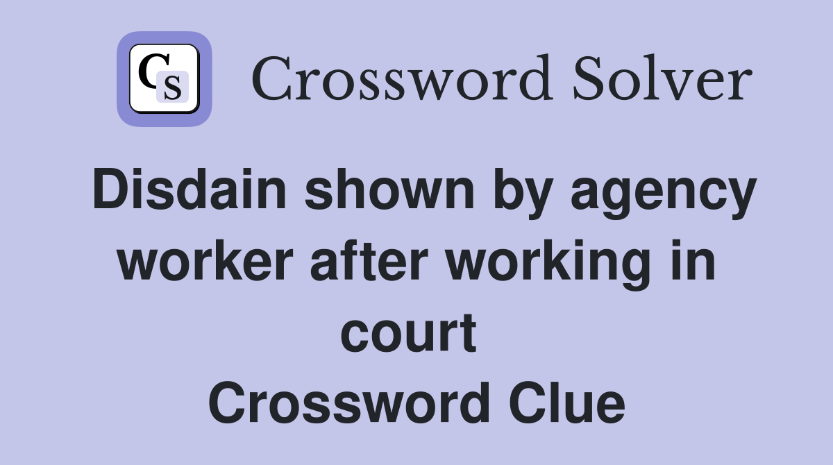 Disdain shown by agency worker after working in court  Crossword Clue