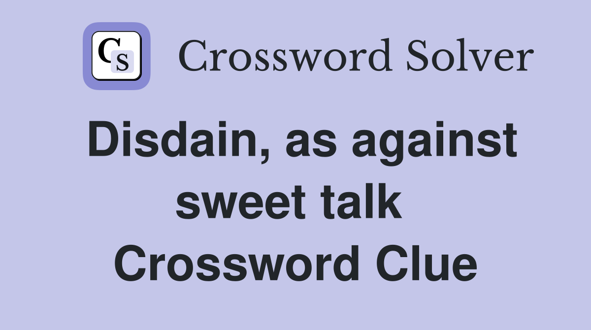 Disdain, as against sweet talk  Crossword Clue
