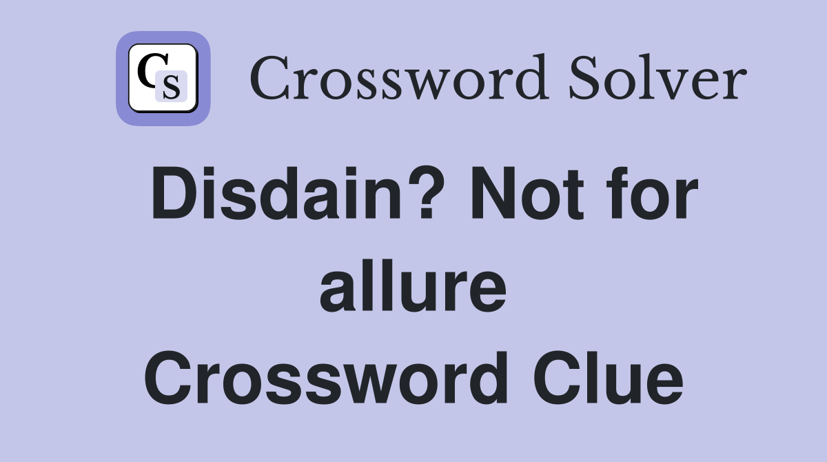 Disdain? Not for allure Crossword Clue
