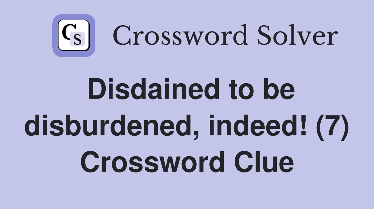 Disdained to be disburdened, indeed! (7) Crossword Clue