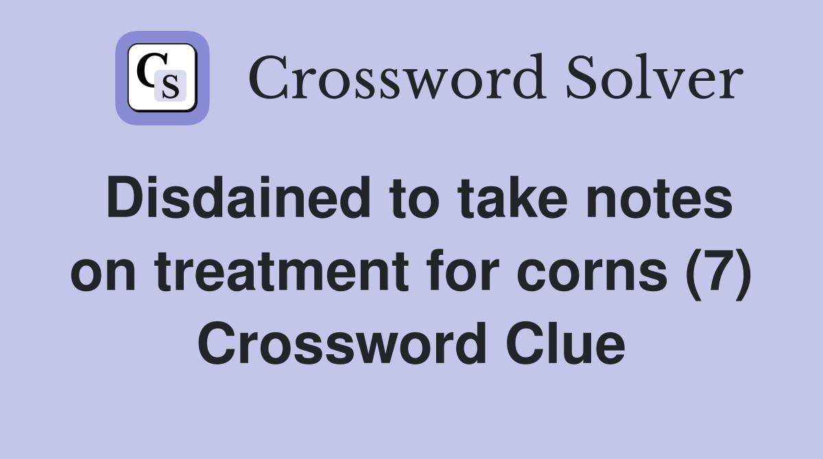 Disdained to take notes on treatment for corns (7) Crossword Clue