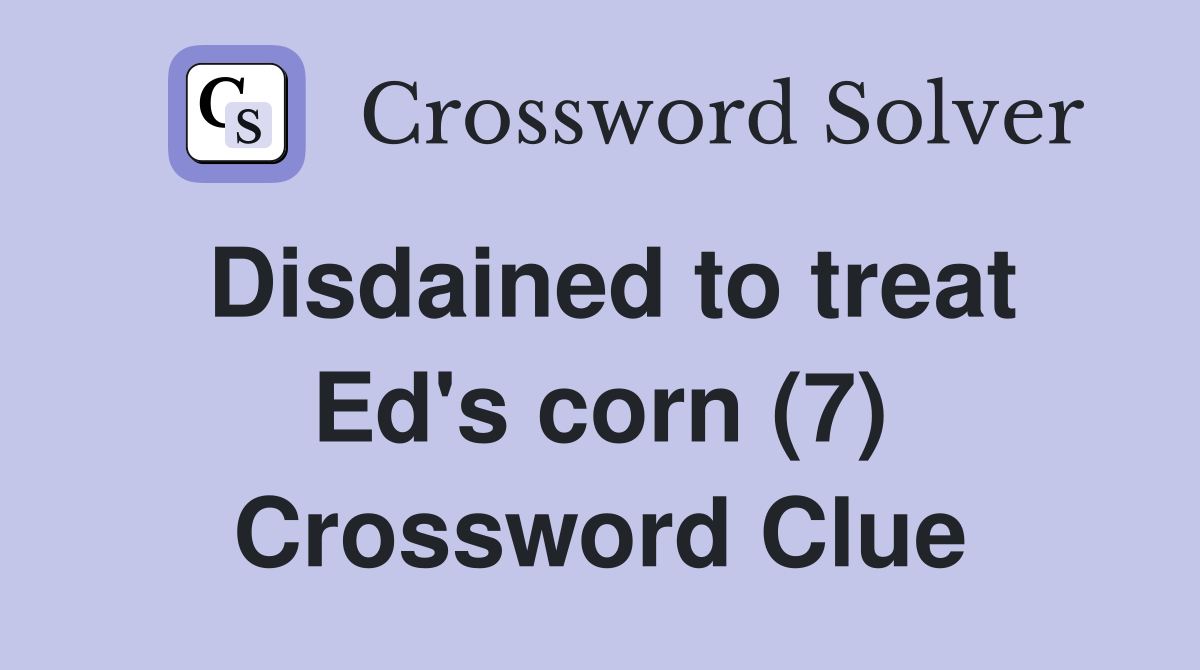 Disdained to treat Ed's corn (7) Crossword Clue
