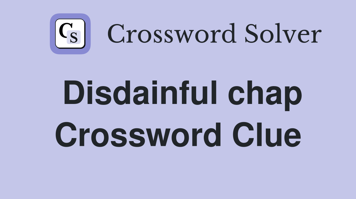 Disdainful chap Crossword Clue