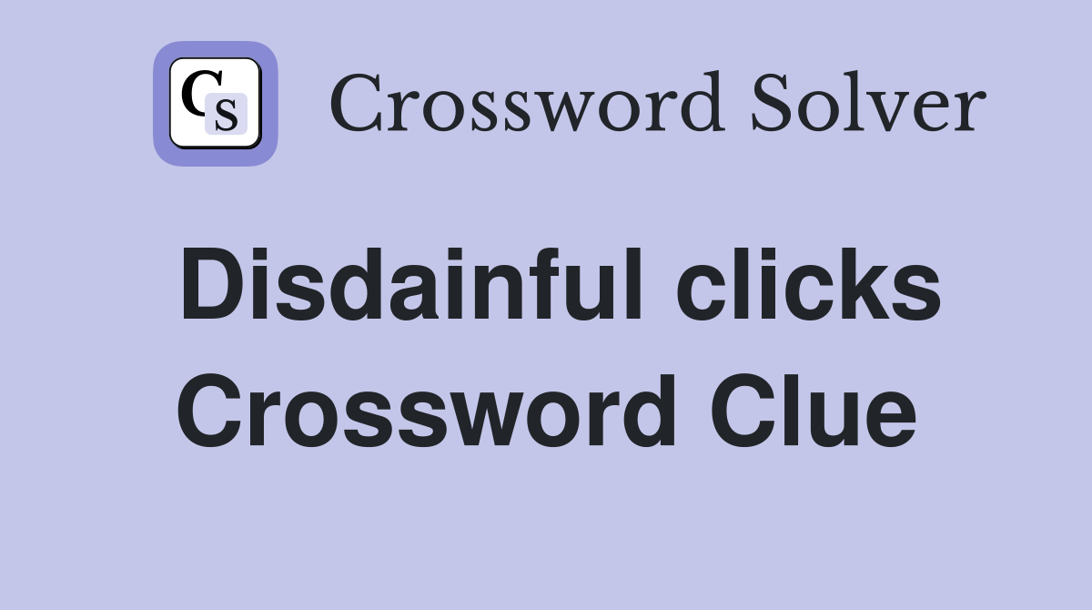 Disdainful clicks Crossword Clue