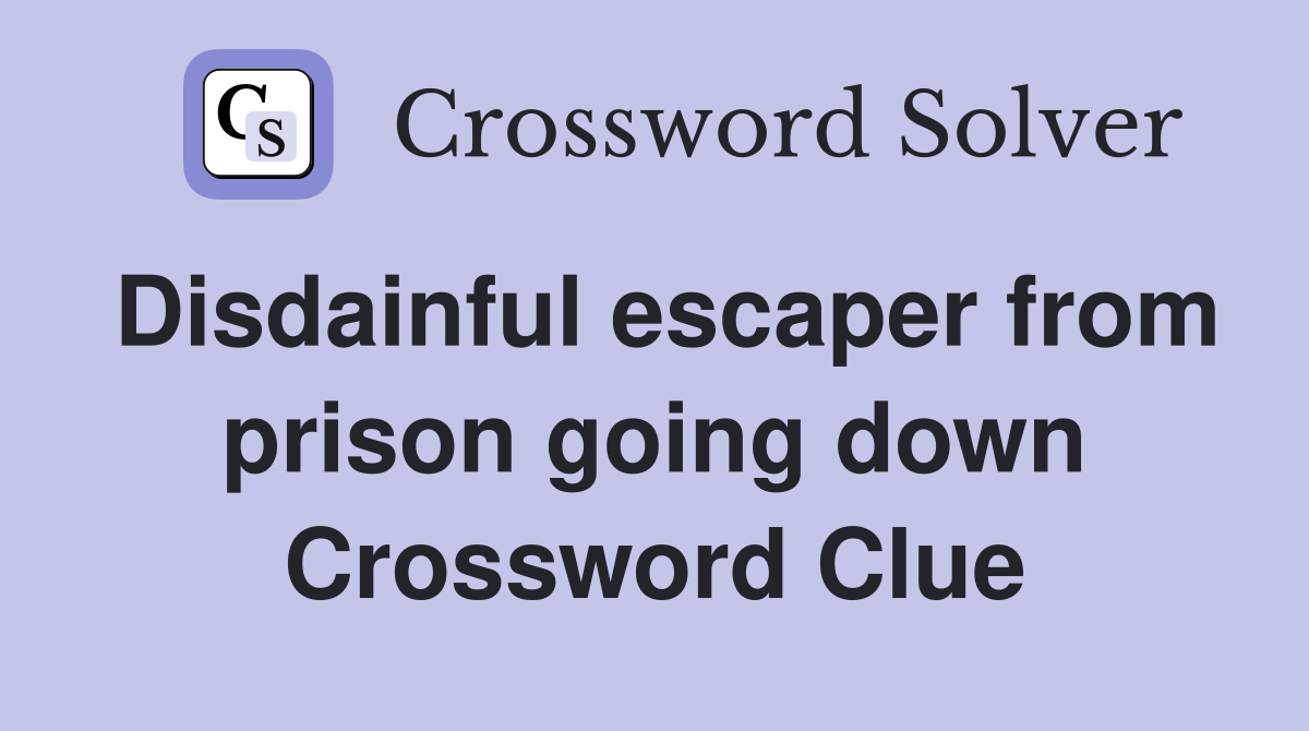 Disdainful escaper from prison going down Crossword Clue