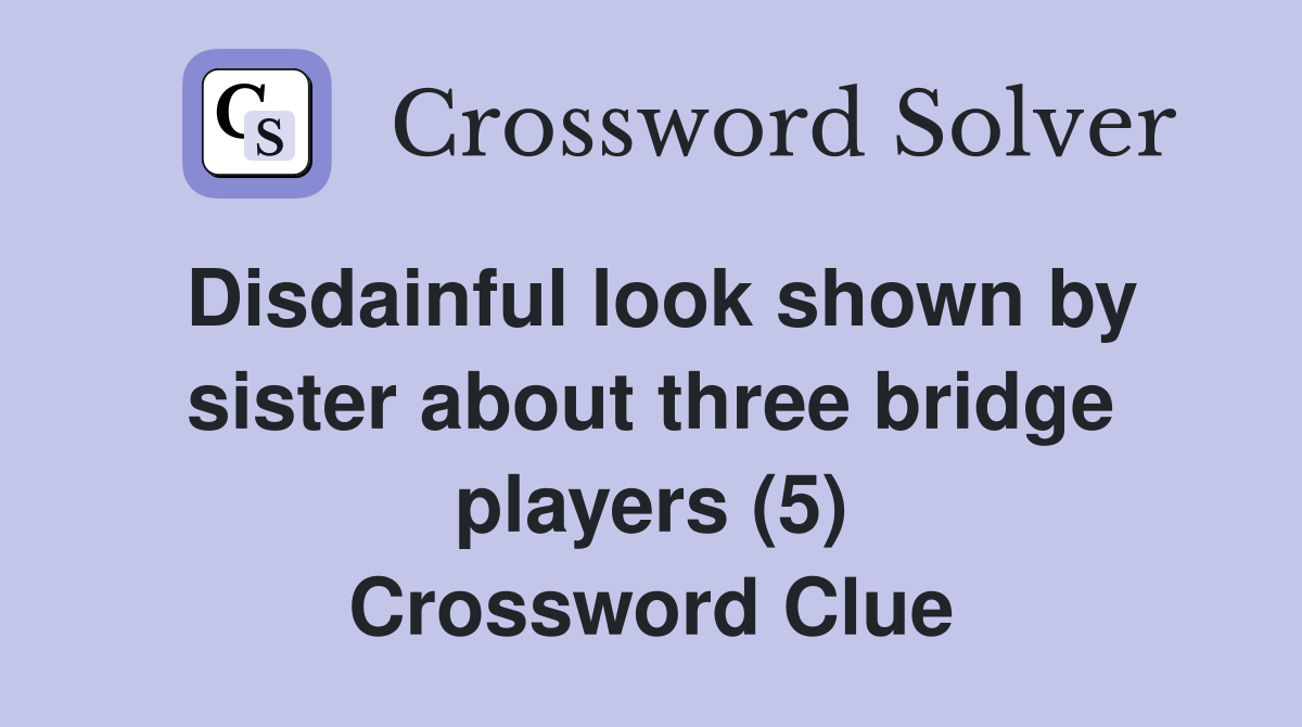Disdainful look shown by sister about three bridge players (5) Crossword Clue