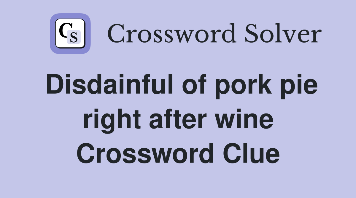 Disdainful of pork pie right after wine Crossword Clue