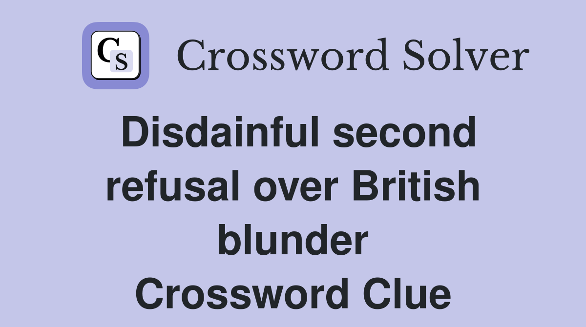 Disdainful second refusal over British blunder Crossword Clue
