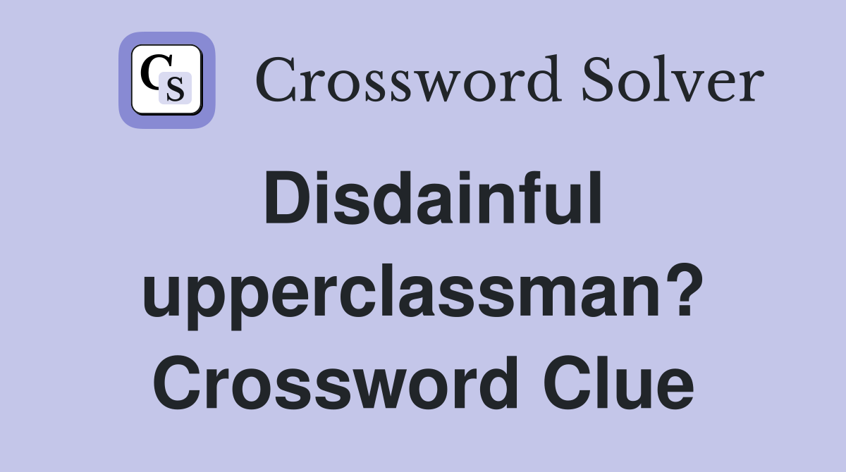 Disdainful upperclassman? Crossword Clue