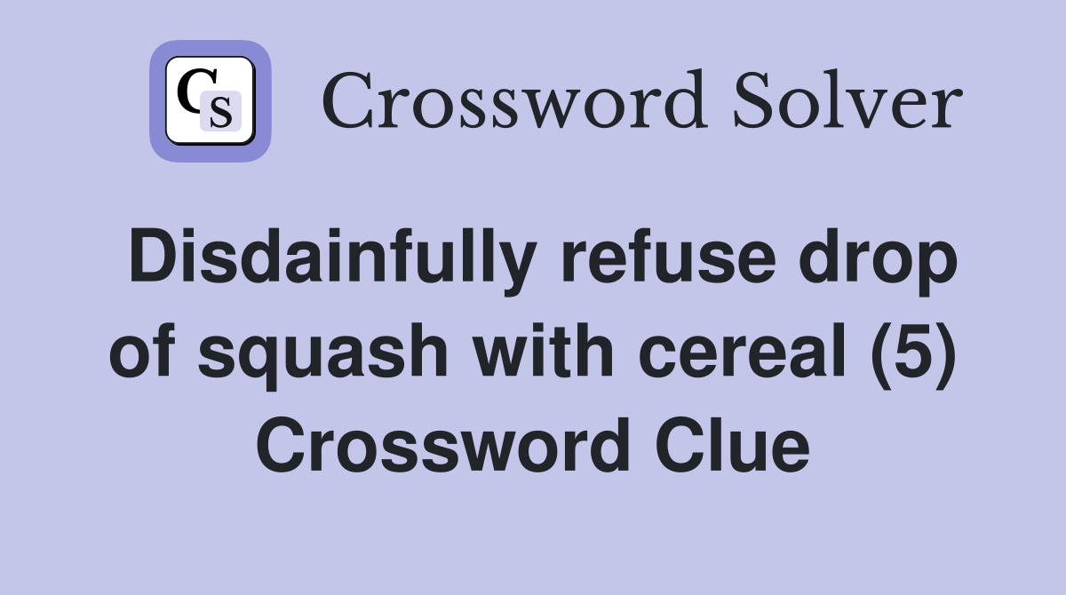 Disdainfully refuse drop of squash with cereal (5) Crossword Clue