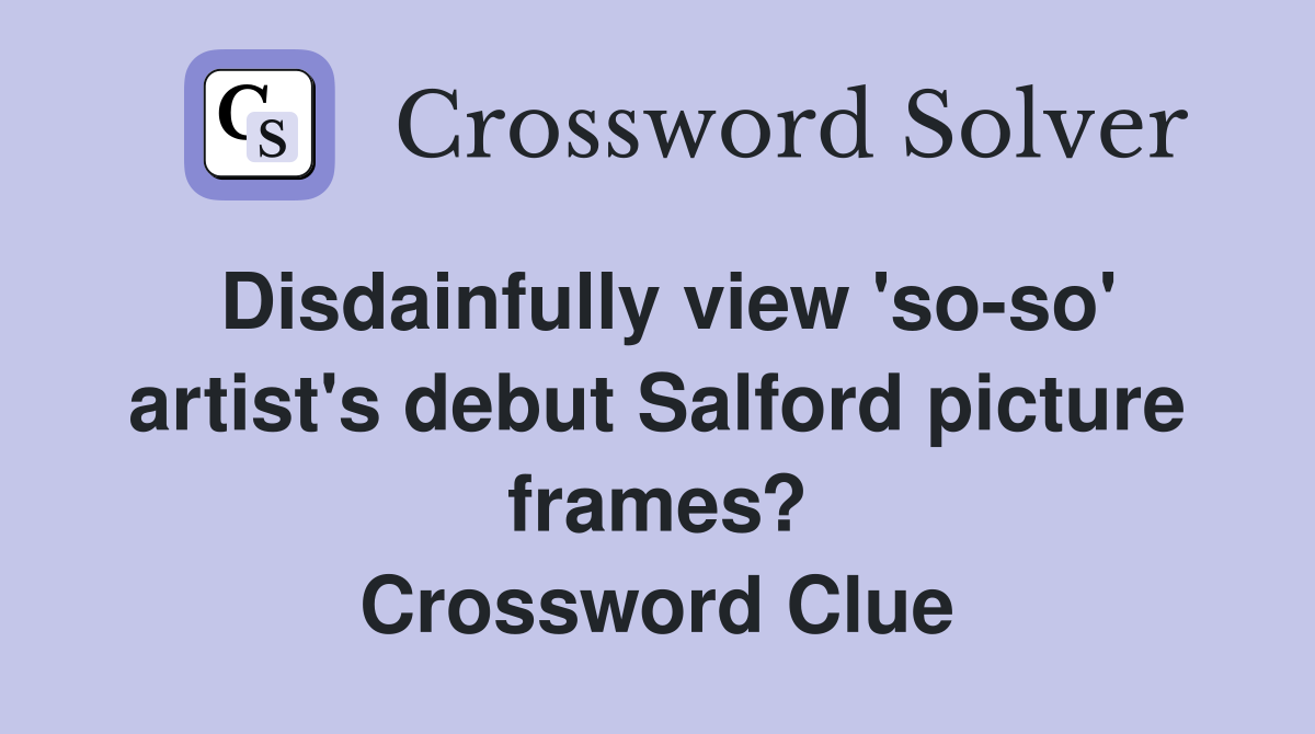 Disdainfully view 'so-so' artist's debut Salford picture frames? Crossword Clue