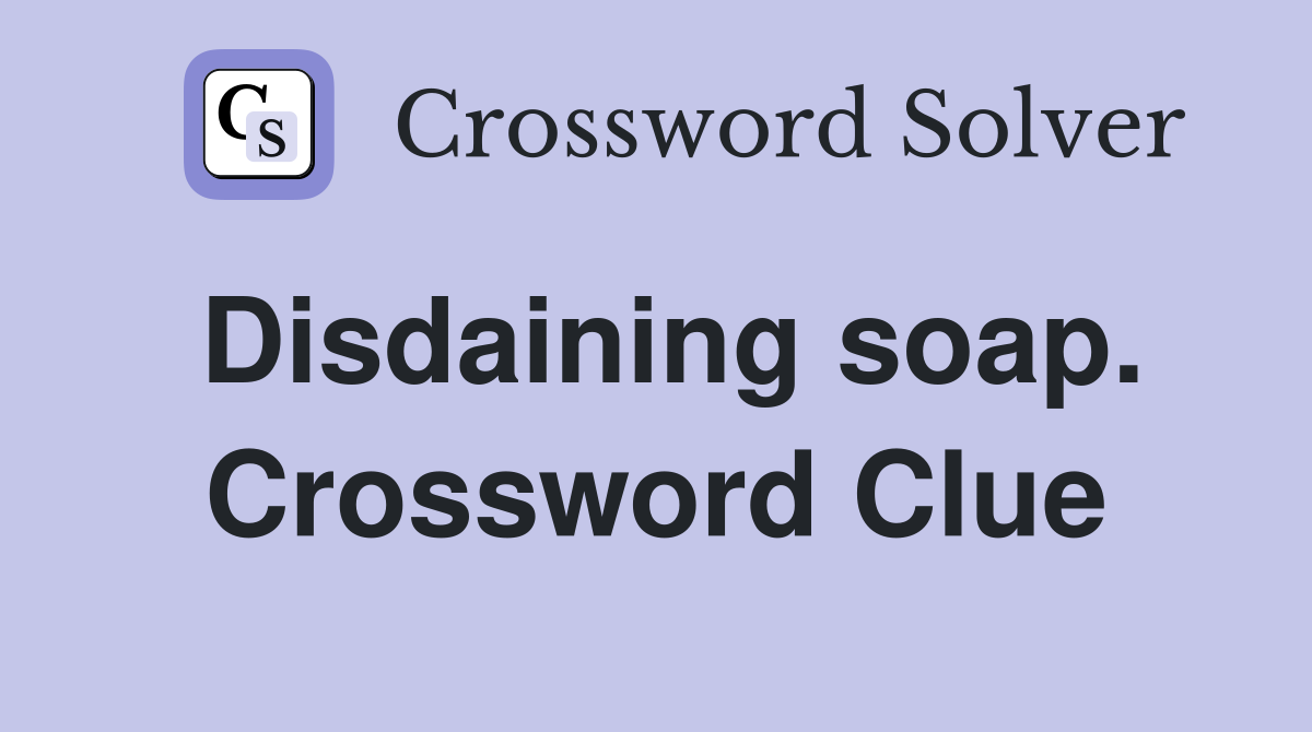 Disdaining soap. Crossword Clue