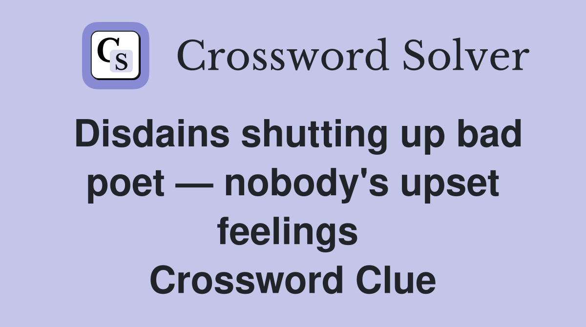 Disdains shutting up bad poet — nobody's upset feelings  Crossword Clue