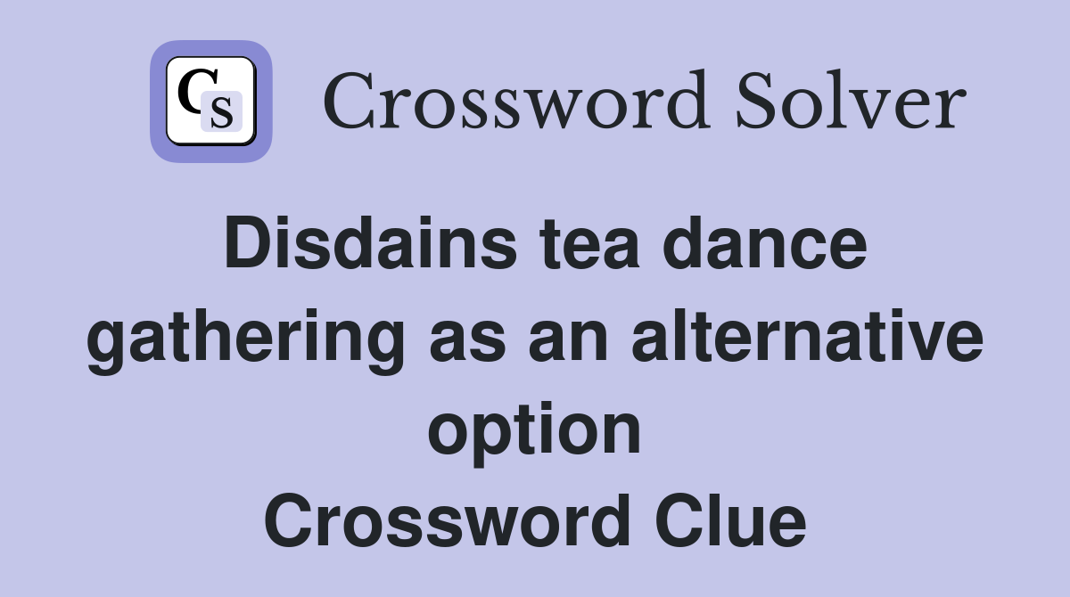 Disdains tea dance gathering as an alternative option Crossword Clue