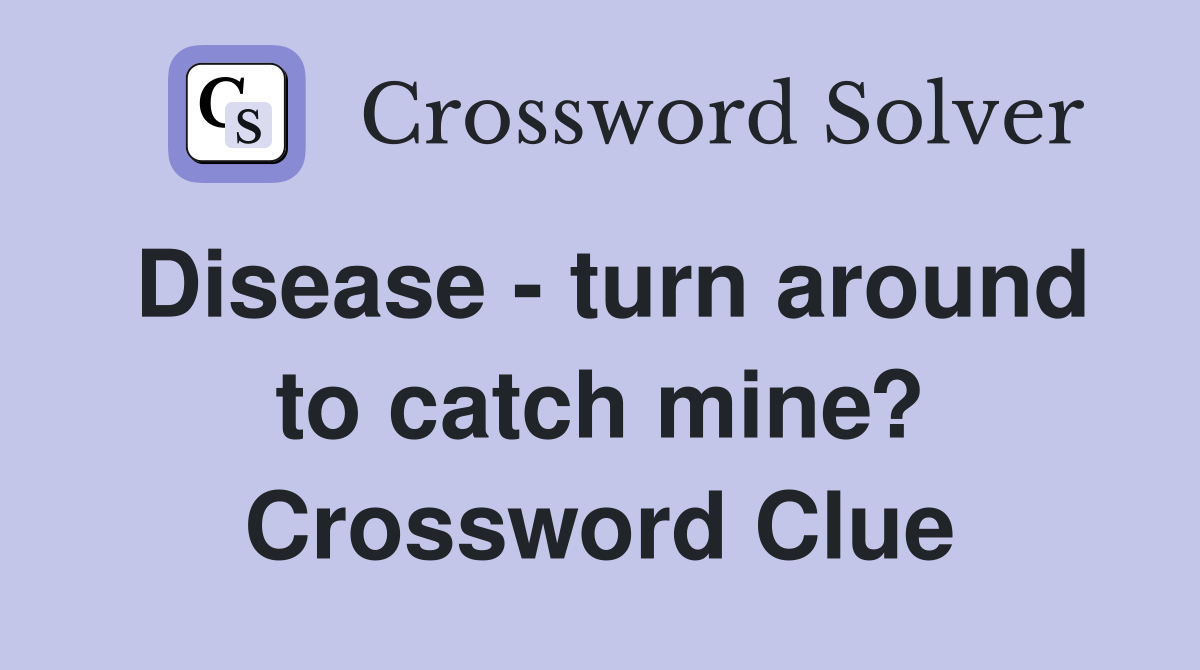 Disease - turn around to catch mine? Crossword Clue